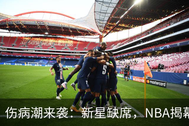 伤病潮来袭：新星缺席，NBA揭幕战曙光暗淡