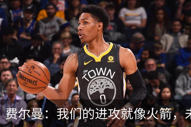 费尔曼：我们的进攻就像火箭，未来只需加把劲！